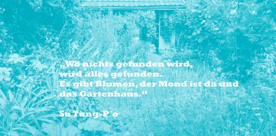 Wo nichts gefunden wird, wird alles gefunden. Es gibt Blumen, der Mond ist da und das Gartenhaus.` Su Tung-P`o